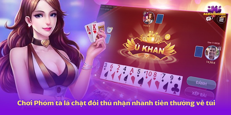 Chơi game bài đổi thưởng Phỏm tá lả chặt đối thủ ngay nhận nhanh tiền thưởng về túi