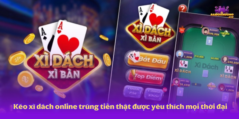 Kéo xì dách online trúng tiền thật được yêu thích nhất trong làng game bài đổi thưởng